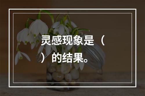 灵感现象是（）的结果。