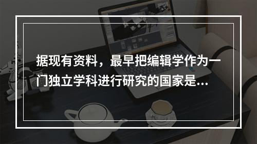 据现有资料，最早把编辑学作为一门独立学科进行研究的国家是（