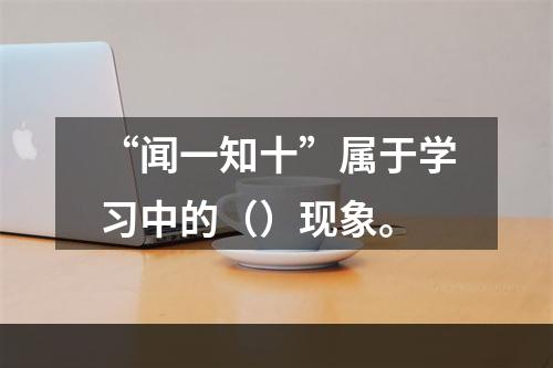 “闻一知十”属于学习中的（）现象。