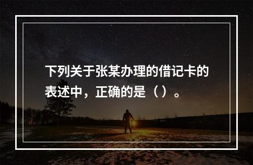 下列关于张某办理的借记卡的表述中，正确的是（ ）。