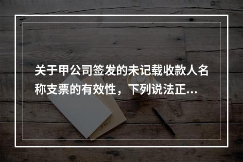 关于甲公司签发的未记载收款人名称支票的有效性，下列说法正确的