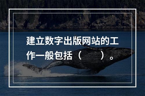 建立数字出版网站的工作一般包括（　　）。