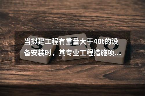 当拟建工程有重量大于40t的设备安装时，其专业工程措施项目清