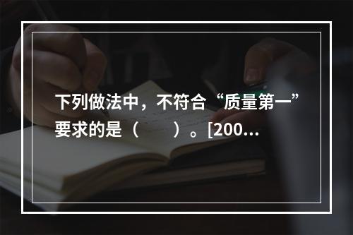 下列做法中，不符合“质量第一”要求的是（　　）。[2006