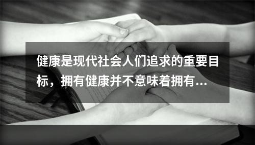 健康是现代社会人们追求的重要目标，拥有健康并不意味着拥有一切