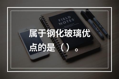 属于钢化玻璃优点的是（ ）。