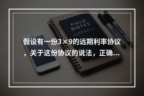 假设有一份3×9的远期利率协议，关于这份协议的说法，正确的是