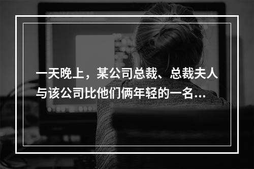 一天晚上，某公司总裁、总裁夫人与该公司比他们俩年轻的一名男职