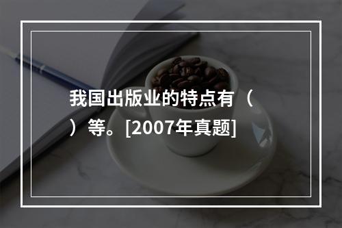 我国出版业的特点有（　　）等。[2007年真题]