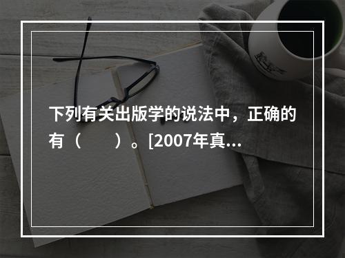 下列有关出版学的说法中，正确的有（　　）。[2007年真题