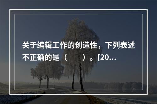 关于编辑工作的创造性，下列表述不正确的是（　　）。[200