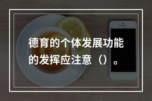 德育的个体发展功能的发挥应注意（）。