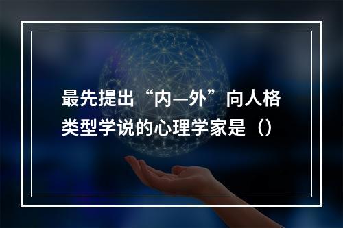 最先提出“内—外”向人格类型学说的心理学家是（）