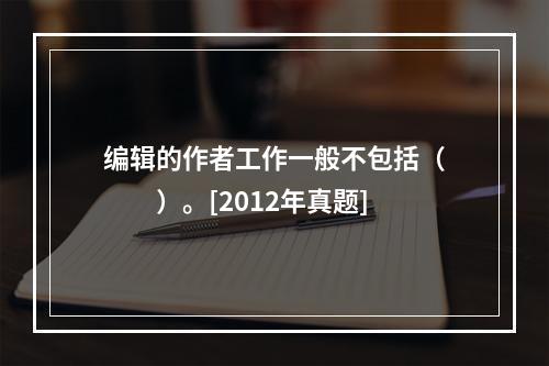 编辑的作者工作一般不包括（　　）。[2012年真题]