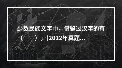 少数民族文字中，借鉴过汉字的有（　　）。[2012年真题]