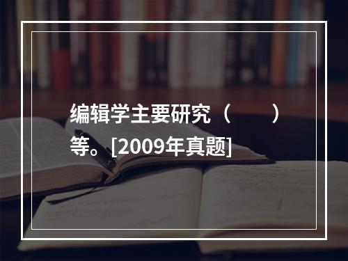 编辑学主要研究（　　）等。[2009年真题]