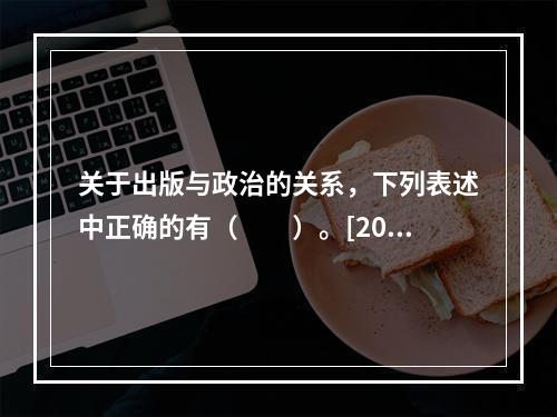 关于出版与政治的关系，下列表述中正确的有（　　）。[200