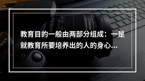 教育目的一般由两部分组成：一是就教育所要培养出的人的身心素质