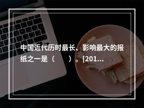 中国近代历时最长、影响最大的报纸之一是（　　）。[2014