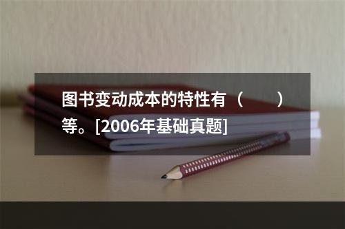 图书变动成本的特性有（　　）等。[2006年基础真题]