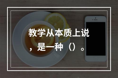 教学从本质上说，是一种（）。