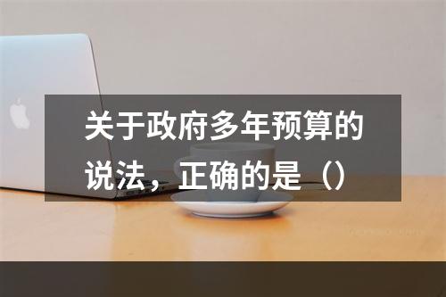 关于政府多年预算的说法，正确的是（）