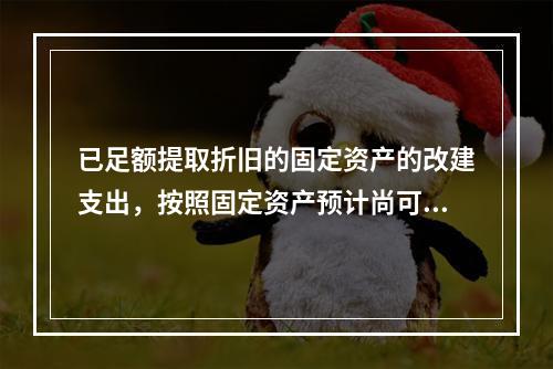 已足额提取折旧的固定资产的改建支出，按照固定资产预计尚可使用