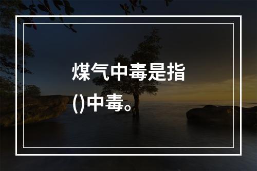 煤气中毒是指()中毒。