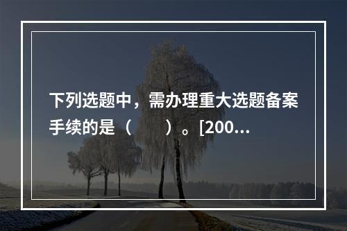 下列选题中，需办理重大选题备案手续的是（　　）。[2009