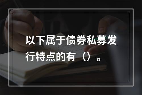 以下属于债券私募发行特点的有（）。