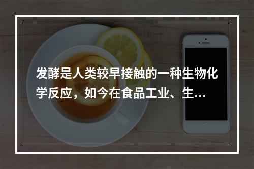 发酵是人类较早接触的一种生物化学反应，如今在食品工业、生物和