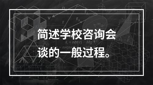 简述学校咨询会谈的一般过程。