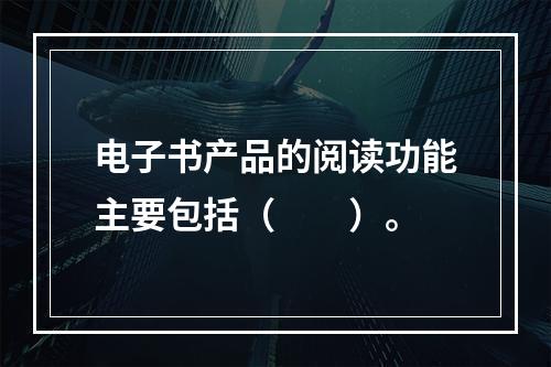 电子书产品的阅读功能主要包括（　　）。