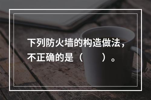 下列防火墙的构造做法，不正确的是（　　）。