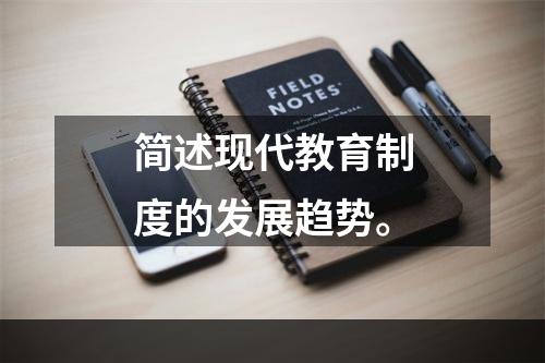 简述现代教育制度的发展趋势。