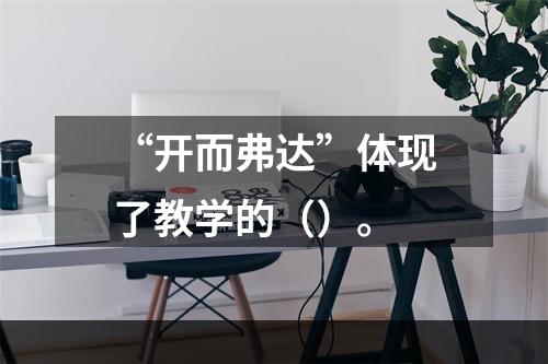 “开而弗达”体现了教学的（）。