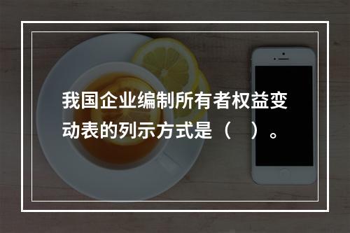 我国企业编制所有者权益变动表的列示方式是（　）。