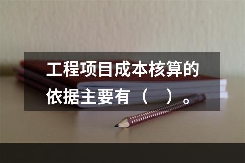 工程项目成本核算的依据主要有（　）。