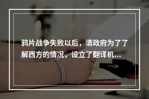 鸦片战争失败以后，清政府为了了解西方的情况，设立了翻译机构