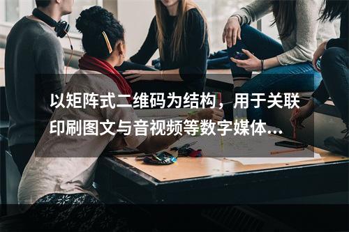 以矩阵式二维码为结构，用于关联印刷图文与音视频等数字媒体文