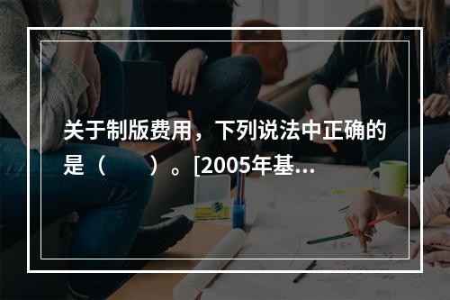 关于制版费用，下列说法中正确的是（　　）。[2005年基础