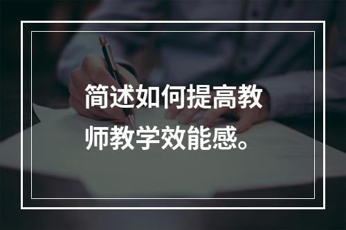 简述如何提高教师教学效能感。