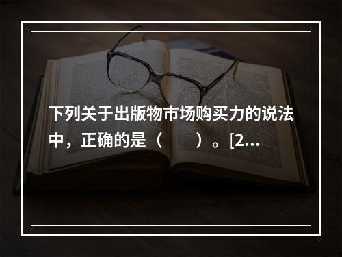 下列关于出版物市场购买力的说法中，正确的是（　　）。[20