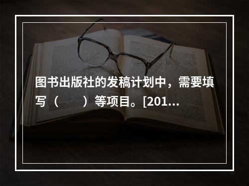 图书出版社的发稿计划中，需要填写（　　）等项目。[2011