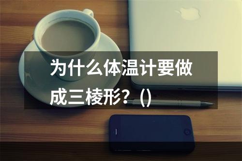 为什么体温计要做成三棱形？()