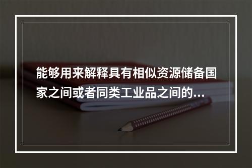 能够用来解释具有相似资源储备国家之间或者同类工业品之间的双向