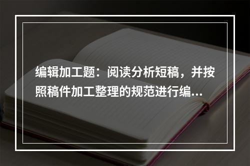 编辑加工题：阅读分析短稿，并按照稿件加工整理的规范进行编辑