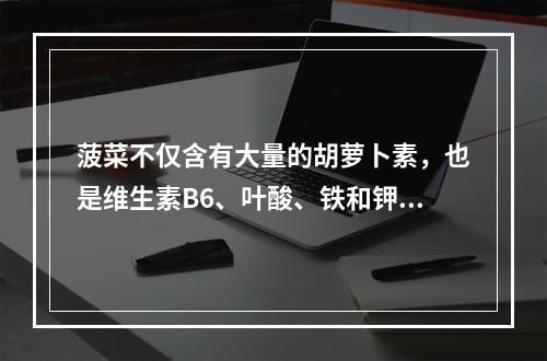 菠菜不仅含有大量的胡萝卜素，也是维生素B6、叶酸、铁和钾的极