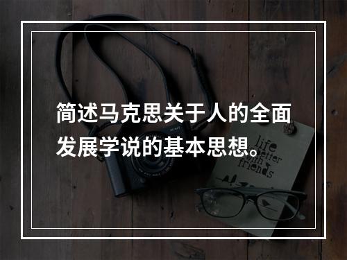 简述马克思关于人的全面发展学说的基本思想。