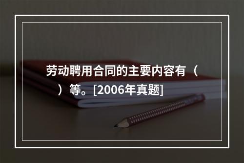 劳动聘用合同的主要内容有（　　）等。[2006年真题]